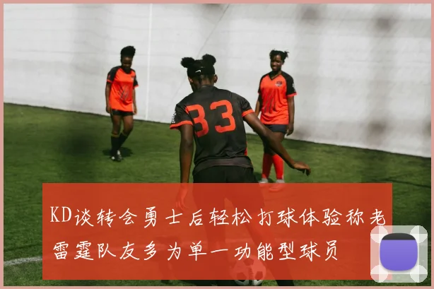 KD谈转会勇士后轻松打球体验称老雷霆队友多为单一功能型球员