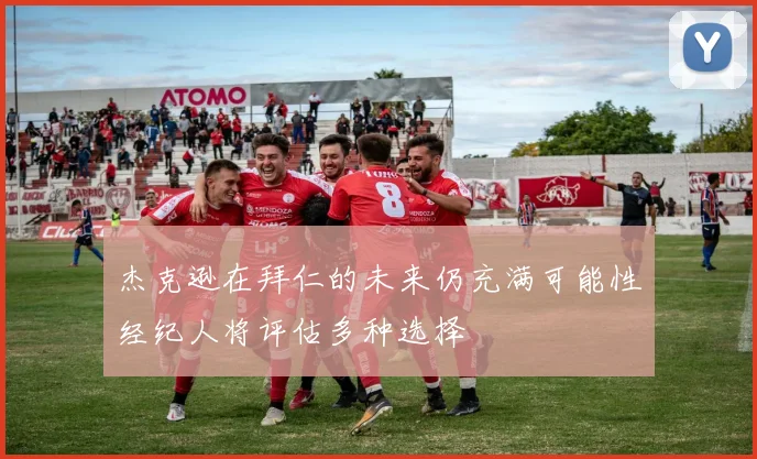 杰克逊在拜仁的未来仍充满可能性经纪人将评估多种选择