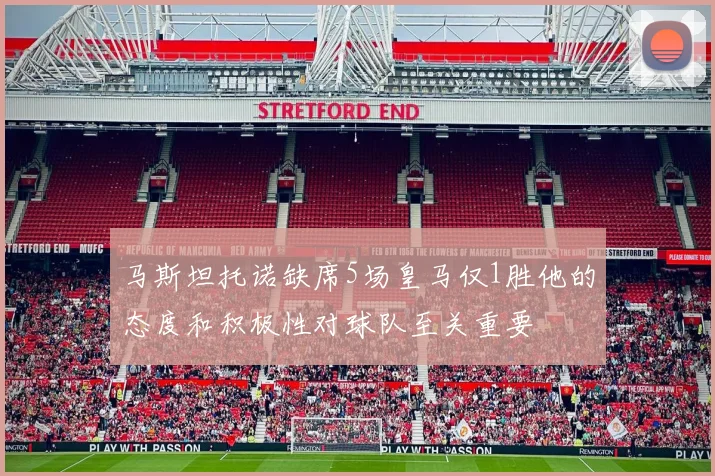 马斯坦托诺缺席5场皇马仅1胜他的态度和积极性对球队至关重要