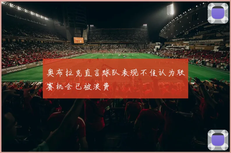 奥布拉克直言球队表现不佳认为联赛机会已被浪费