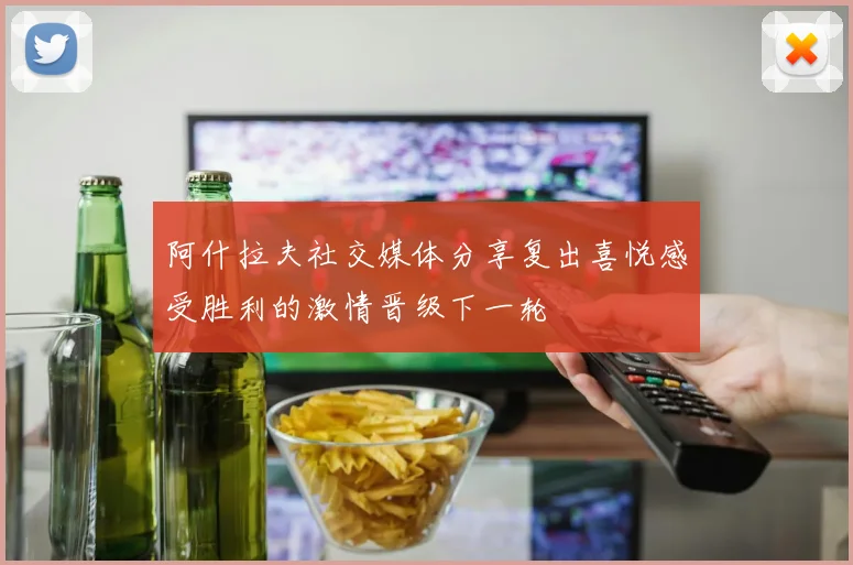 阿什拉夫社交媒体分享复出喜悦感受胜利的激情晋级下一轮