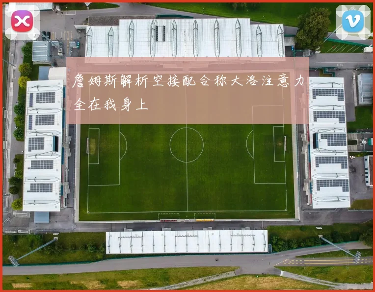 詹姆斯解析空接配合称大洛注意力全在我身上
