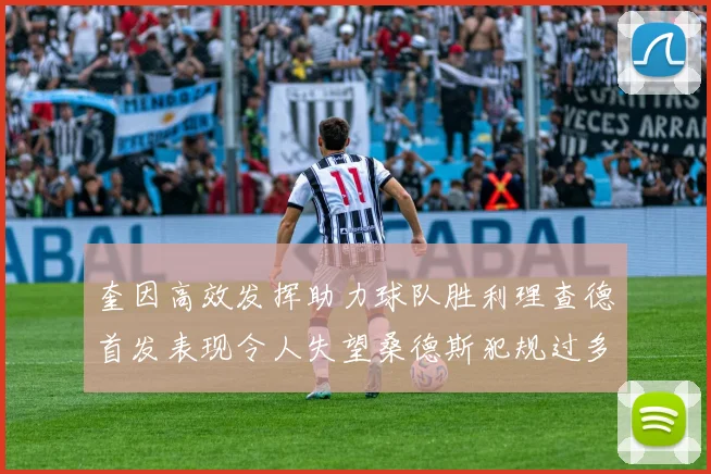 奎因高效发挥助力球队胜利理查德首发表现令人失望桑德斯犯规过多影响比赛