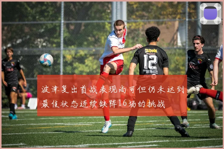 波津复出首战表现尚可但仍未达到最佳状态连续缺阵16场的挑战