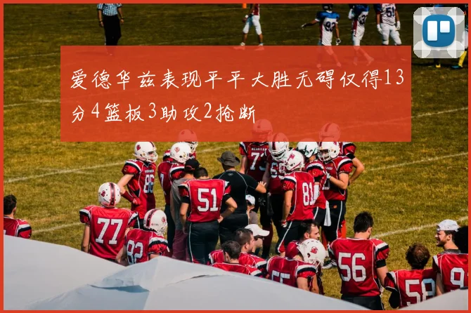 爱德华兹表现平平大胜无碍仅得13分4篮板3助攻2抢断