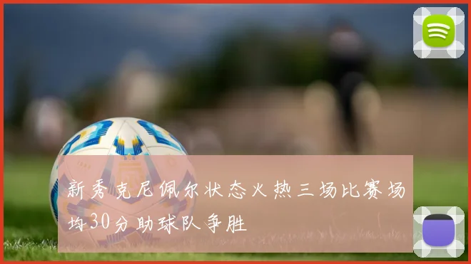 新秀克尼佩尔状态火热三场比赛场均30分助球队争胜