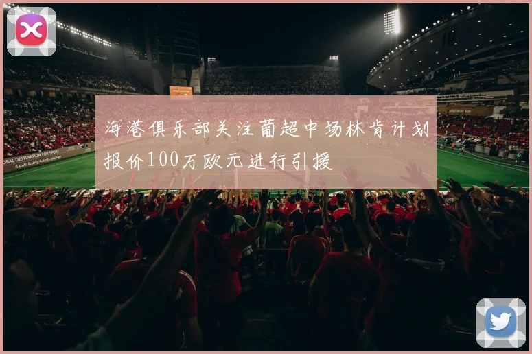 海港俱乐部关注葡超中场林肯计划报价100万欧元进行引援