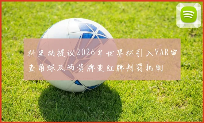 科里纳提议2026年世界杯引入VAR审查角球及两黄牌变红牌判罚机制