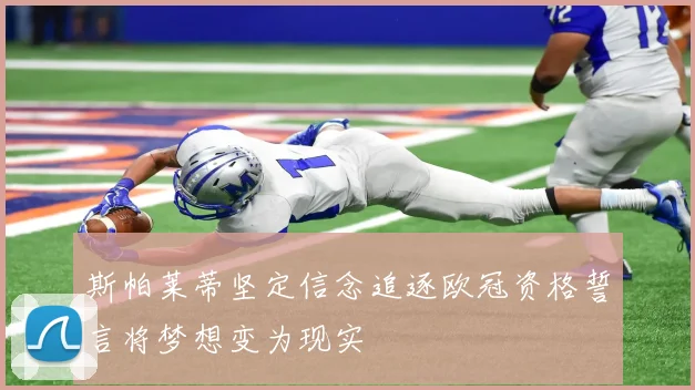斯帕莱蒂坚定信念追逐欧冠资格誓言将梦想变为现实