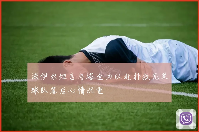 诺伊尔坦言与塔全力以赴扑救无果球队落后心情沉重