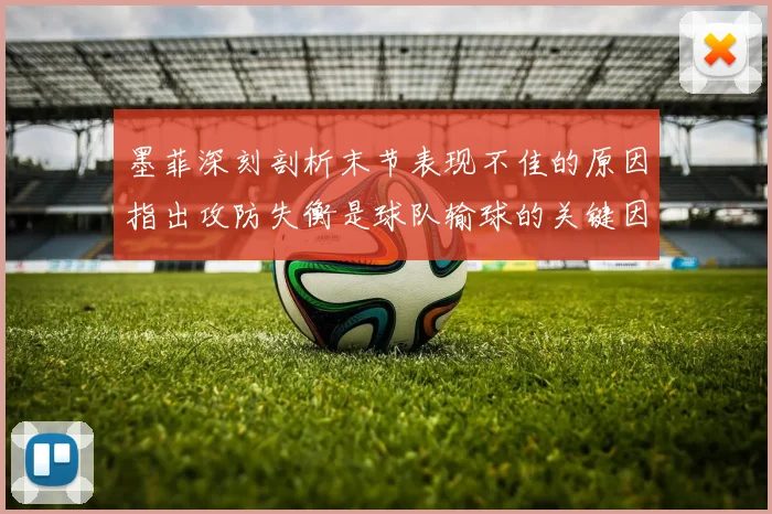 墨菲深刻剖析末节表现不佳的原因指出攻防失衡是球队输球的关键因素