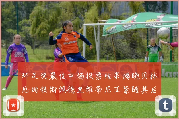 环足奖最佳中场投票结果揭晓贝林厄姆领衔佩德里维蒂尼亚紧随其后