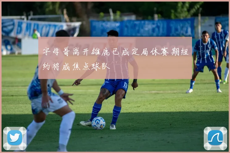 字母哥离开雄鹿已成定局休赛期纽约将成焦点球队